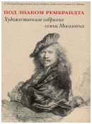 Под знаком Рембрандта. Художественное собрание семьи Мосоловых