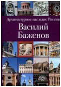 Архитектурное наследие России. Василий Баженов