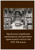 Проблемы атрибуции памятников декоративно-прикладного искусства XVI-XX веков. Материалы II научно-практической конференции 18-19 октября 2011 года. Посвящается памяти Зои Прокофьевны Поповой