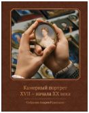 Камерный портрет XVII - начала XX века. Собрание Андрея Руденцова