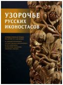 Узорочье русских иконостасов. Художественная резьба по дереву XVI-XIX веков из собрания Московского Государственного Объединенного музея заповедника Коломенское-Измайлово-Лефортово-Люблино