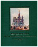 Виды Москвы. Акварель и рисунок XVIII - начала XX века из собрания Исторического музея, издание 2-е, переработанное и дополненное