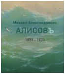 Михаил Александрович Алисов. 1859-1933. Альбом-каталог