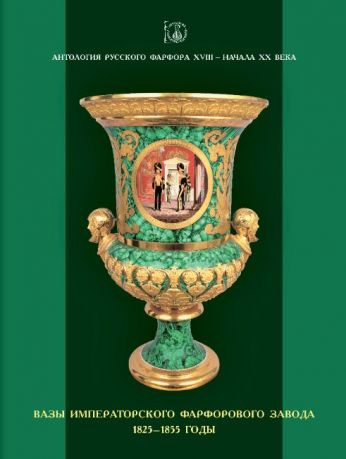 Антология русского фарфора XVIII – начала XX века. Вазы Императорского фарфорового завода. 1825–1855 гг. Т. 3. Кн. 1