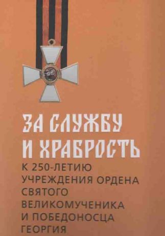 За службу и храбрость. К 250-летию учреждения ордена Святого великомученника и победоносца Георгия