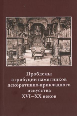 Проблемы атрибуции памятников декоративно-прикладного искусства XVI-XX веков. Материалы V научно-практической конференции 25-27 октября 2017 года