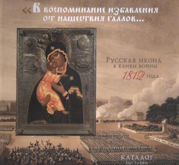 "В воспоминание избавления от нашествия галлов…" Русская икона в канун войны 1812 года. Каталог выставки
