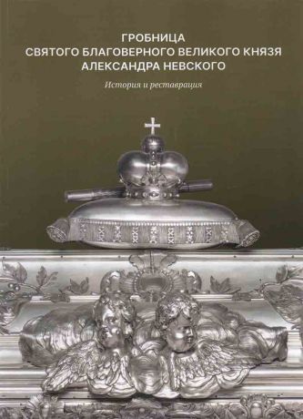 Гробница Святого Благоверного Великого Князя Александра Невского. История и реставрация