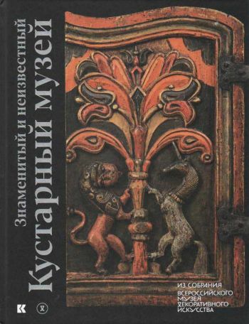 Знаменитый и неизвестный Кустарный музей. Из собрания Всероссийского музея декоративного искусства