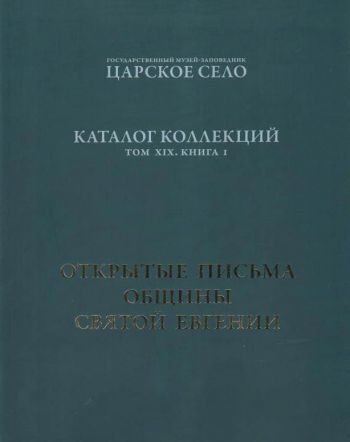 ГМЗ "Царское Село". Каталог коллекций. Том XIX. Книга 1. Открытые письма Общины Святой Евгении