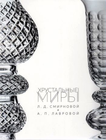 Хрустальные миры Л.Д. Смирновой и А.П. Лавровой  из собрания Елагиноостровского дворца-музея русского декоративно-прикладного искусства и интерьера