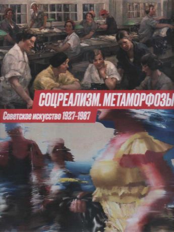 Соцреализм. Метаморфозы. Советское искусство 1827-1987
