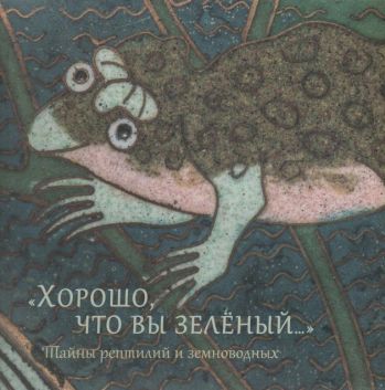 "Хорошо, что вы зелёный…". Тайны рептилий и земноводных. Каталог выставки