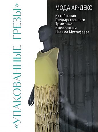"Упакованные грезы". Мода Ар-Деко из собрания Государственного Эрмитажа и коллекции Назима Мустафаева