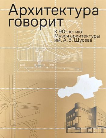 Архитектура говорит: к 90-летию Музея архитектуры им. А.В. Щусева