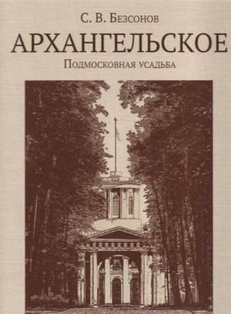 Архангельское. Подмосковная усадьба (изд. 4-е, исправленное, дополненное)