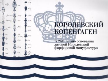 Королевский Копенгаген. К 250-летию основания датской Королевской фарфоровой мануфактуры. Альбом-каталог выставки