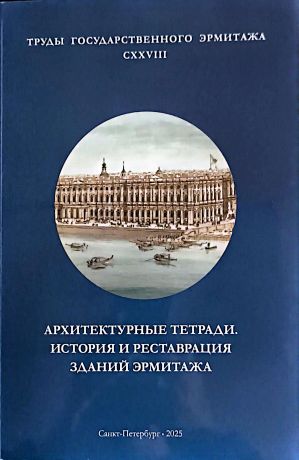 Архитектурные тетради. История и реставрация зданий Эрмитажа. Труды Государственного Эрмитажа CXXVIII.