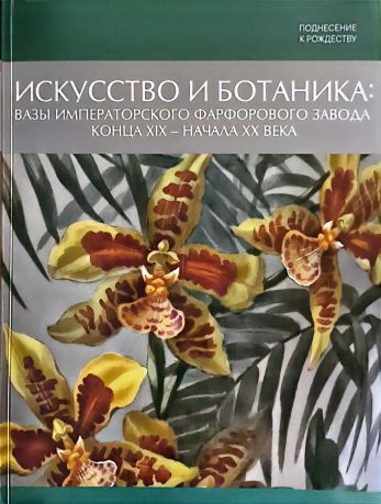 Поднесение к рождеству. Искусство и ботаника: вазы императорского фарфорового завода конца XIX начала XX века