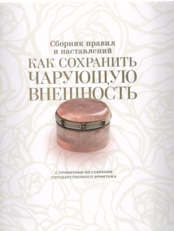 Как сохранить чарующую внешность. Сборник правил и наставлений с примерами из собрания Государственного Эрмитажа.