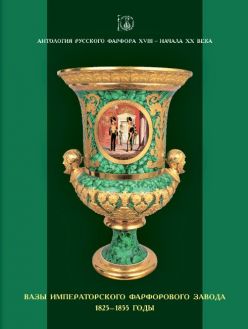 Антология русского фарфора XVIII – начала XX века. Вазы Императорского фарфорового завода. 1825–1855 гг. Т. 3. Кн. 1
