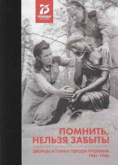 Помнить, нельзя забыть! Дворцы и парки Пушкина. 1941-1946