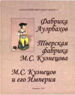 Фабрика Ауэрбахов. Тверская фабрика М.С. Кузнецова. М.С. Кузнецов и его Империя. Антология тверского фаянса