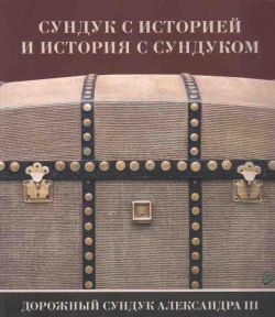 Сундук с историей и история с сундуком. Дорожный сундук Александр III. Каталог выставки