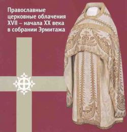 Православные церковные облачения XVII - начала ХХ века в собрании Эрмитажа