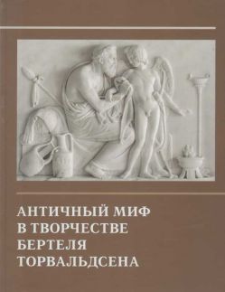 Античный миф в творчестве Бертеля Торвальдсена. Рисунки и скульптура из коллекций Музея Торвальдсена в Копенгагене и Эрмитажа. Каталог выставки