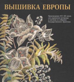 Вышивка Европы. Произведения XVI-XIX веков для украшения интерьера и костюма в собрании Государственного Эрмитажа