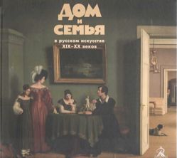 Дом и семья в русском искусстве XIX-XX веков