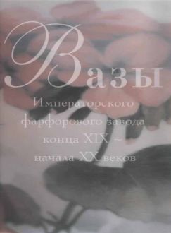 Вазы Императорского фарфорового завода конца XIX - начала ХХ веков. Частное собрание