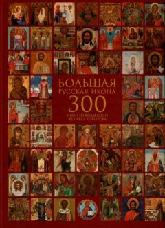 Большая русская икона. 300 икон из коллекции Феликса Комарова. Избранные иконы