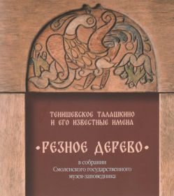 Тенишевское Талашкино и его известные имена. Резное дерево в собрании Смоленского государственного музея-заповедника