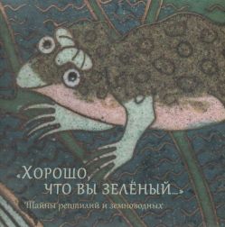 "Хорошо, что вы зелёный…". Тайны рептилий и земноводных. Каталог выставки