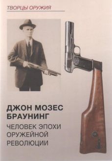 Джон Мозес Браунинг. Человек эпохи оружейной революции